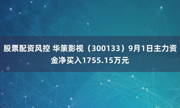股票配资风控 华策影视（300133）9月1日主力资金净买入1755.15万元
