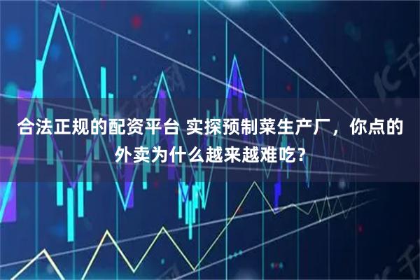 合法正规的配资平台 实探预制菜生产厂，你点的外卖为什么越来越难吃？