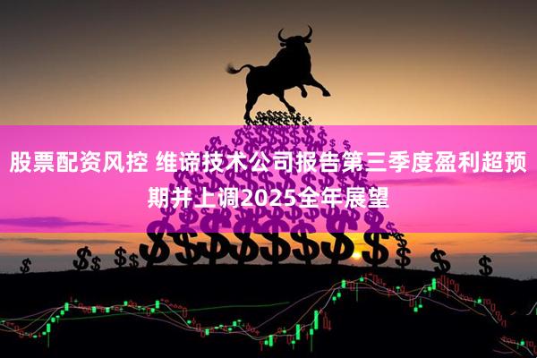 股票配资风控 维谛技术公司报告第三季度盈利超预期并上调2025全年展望