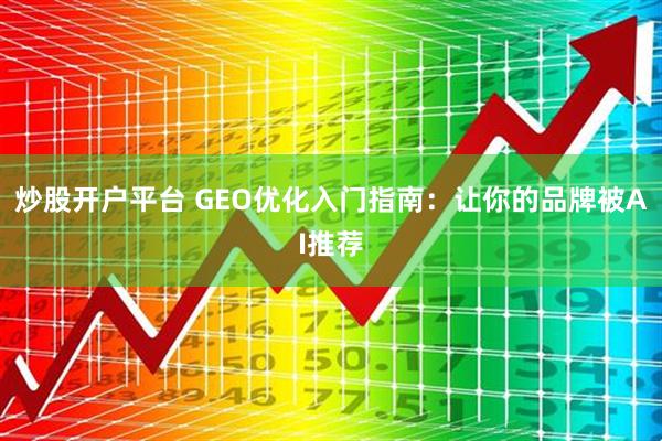 炒股开户平台 GEO优化入门指南：让你的品牌被AI推荐