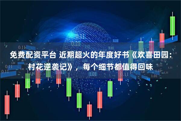 免费配资平台 近期超火的年度好书《欢喜田园：村花逆袭记》，每个细节都值得回味