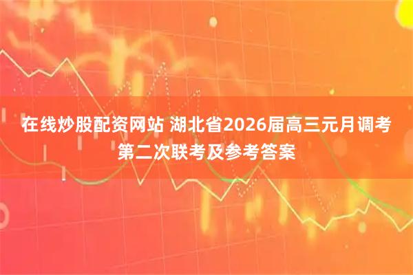 在线炒股配资网站 湖北省2026届高三元月调考第二次联考及参考答案