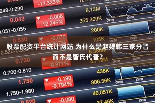 股票配资平台统计网站 为什么是赵魏韩三家分晋而不是智氏代晋？