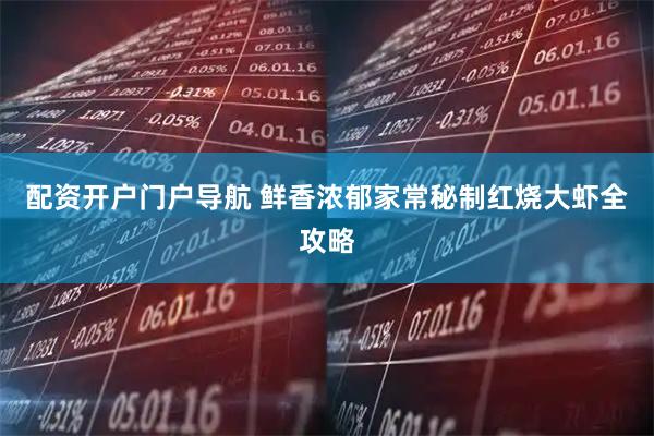 配资开户门户导航 鲜香浓郁家常秘制红烧大虾全攻略