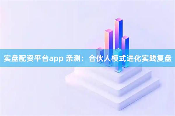 实盘配资平台app 亲测：合伙人模式进化实践复盘
