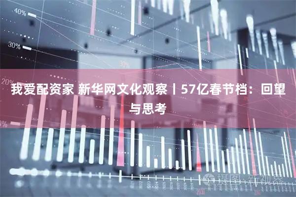 我爱配资家 新华网文化观察丨57亿春节档:回望与思考