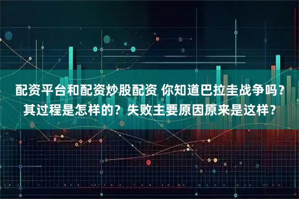 配资平台和配资炒股配资 你知道巴拉圭战争吗？其过程是怎样的？失败主要原因原来是这样？