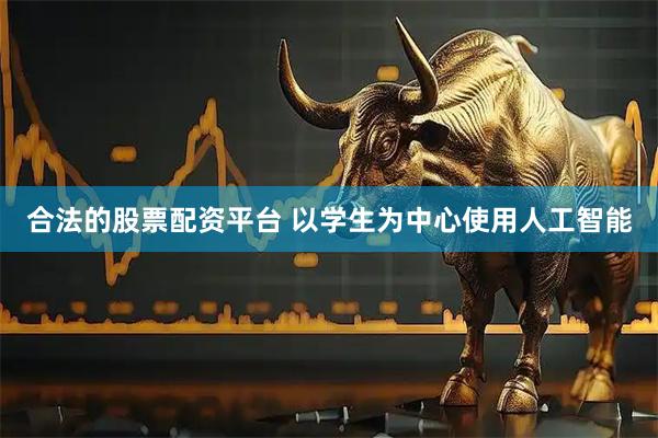 合法的股票配资平台 以学生为中心使用人工智能