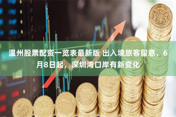 温州股票配资一览表最新版 出入境旅客留意，6月8日起，深圳湾口岸有新变化