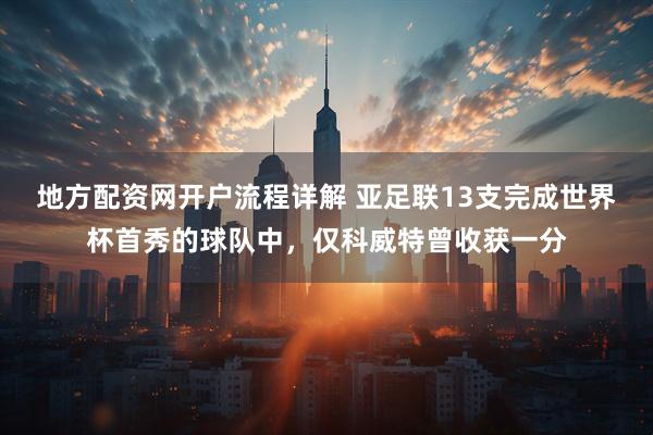 地方配资网开户流程详解 亚足联13支完成世界杯首秀的球队中，仅科威特曾收获一分