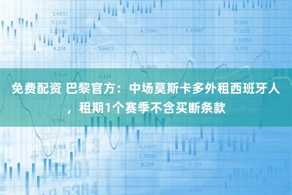 免费配资 巴黎官方：中场莫斯卡多外租西班牙人，租期1个赛季不含买断条款