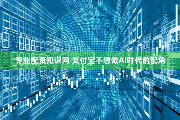 专业配资知识网 支付宝不想做AI时代的配角